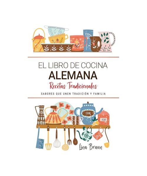 El Libro de Cocina Alemana . Sabores que Unen Tradición y Familia: Recetas Tradicionales para Saborear Alemania con el Corazón y la Cocina de Casa