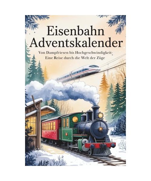 Der große Eisenbahn-Adventskalender: Von Dampfriesen bis Hochgeschwindigkeit – eine Reise durch die Welt der Züge