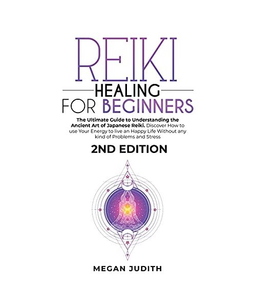 Reiki Healing for Beginners: The Ultimate Guide Understanding the Ancient Art of Japanese Reiki. Discover How to use Your Energy to live a Happy Life Without any Problems and Stress. 2ND EDITION.