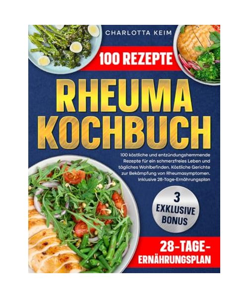 Rheuma Kochbuch: 100 köstliche und entzündungshemmende Rezepte für ein schmerzfreies Leben und tägliches Wohlbefinden.Köstliche Gerichte zur Bekämpfung von Rheumasymptomen.Inklusive 28-Tage-Ernährung