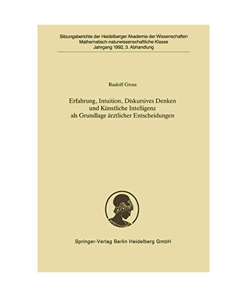 Erfahrung, Intuition, Diskursives Denken und Künstliche Intelligenz als Grundlage ärztlicher Entscheidungen (Sitzungsberichte der Heidelberger Akademie der Wissenschaften, 1992 / 3)