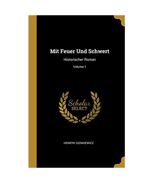 Mit Feuer Und Schwert: Historischer Roman; Volume 1