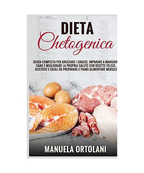 Dieta Chetogenica: Guida completa per bruciare i grassi, imparare a mangiare sano e migliorare la propria salute con ricette veloci, gust