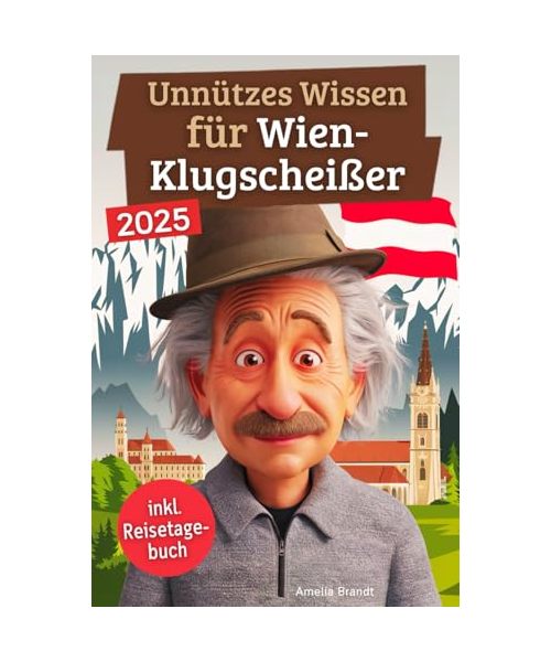 Unnützes Wissen für Wien-Klugscheißer: 222 lustige & skurrile Fakten, die du nie wissen wolltest, aber lieben wirst - das ideale Geschenk für echte Wien-Liebhaber (inkl. Reisetagebuch)