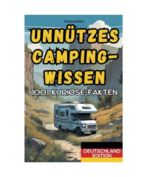 Unnützes Camping-Wissen: Deutschland Edition: 1001 kuriose Fakten, skurrile Geschichten und unglaubliche Erlebnisse aus der Welt des Campings