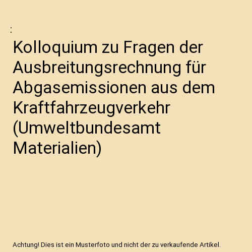 Kolloquium zu Fragen der Ausbreitungsrechnung für Abgasemissionen aus dem Kraftfahrzeugverkehr (Umweltbundesamt Materialien)
