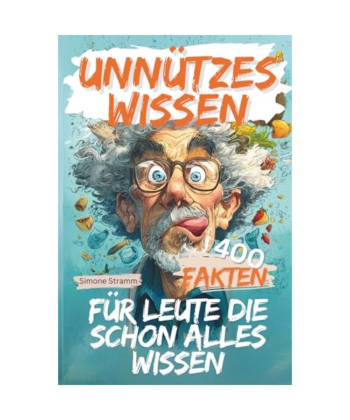 UNNÜTZES WISSEN: FÜR LEUTE DIE SCHON ALLES WISSEN: 400 schräge Fakten, Fun-Facts & unnützes Wissen – das perfekte Geschenk für Männer, Frauen, Besserwisser & alle, die schon alles gehört haben