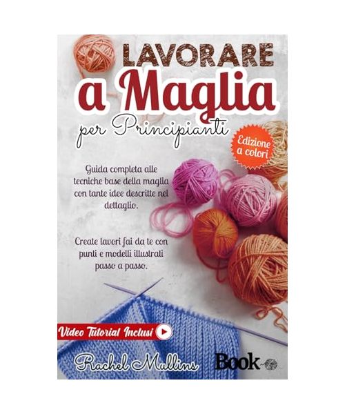 Lavorare a maglia per principianti: Guida completa alle tecniche base della maglia con tante idee descritte nel dettaglio. Create lavori fai da te con punti e modelli illustrati passo a passo.