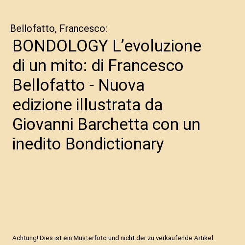 BONDOLOGY L’evoluzione di un mito: di Francesco Bellofatto - Nuova edizione illustrata da Giovanni Barchetta con un inedito Bondictionary