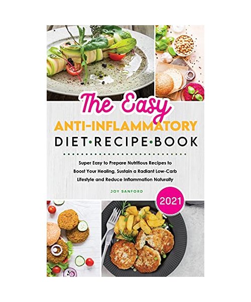 The Easy Anti-Inflammatory Diet Recipe Book 2021: Super Easy to Prepare Nutritious Recipes to Boost Your Healing, Sustain a Radiant Low-Carb Lifestyle