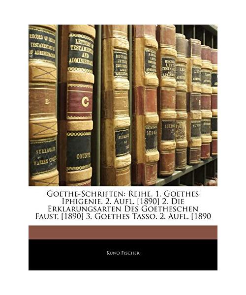 Goethe-Schriften: Reihe. 1. Goethes Iphigenie. 2. Aufl. [1890] 2. Die Erklarungsarten Des Goetheschen Faust, [1890] 3. Goethes Tasso. 2.