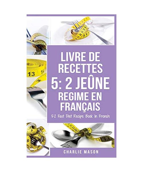 Livre De Recettes 5: 2 Jeûne Regime En Français/ 5: 2 Fast Diet Recipe Book In French: 2 Jeûne Regime En Français/ 5: 2 Fast Diet Recipe Bo