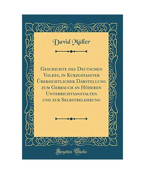 Geschichte des Deutschen Volkes, in Kurzgefaßter Übersichtlicher Darstellung zum Gebrauch an Höheren Unterrichtsanstalten und zur Selbstbelehrung (Classic Reprint)