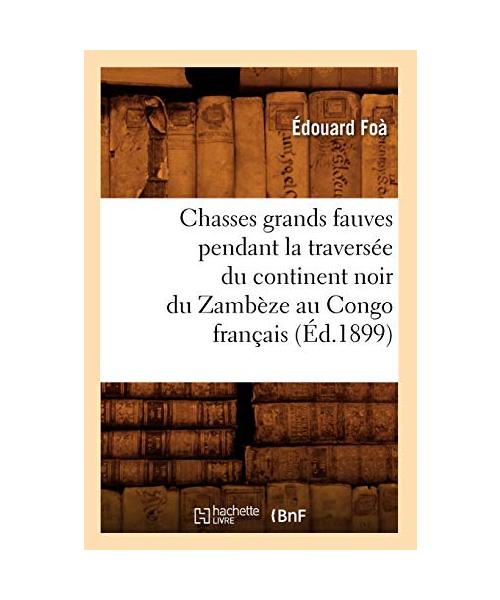 Chasses grands fauves pendant la traversée du continent noir du Zambèze au Congo français (Éd.1899)