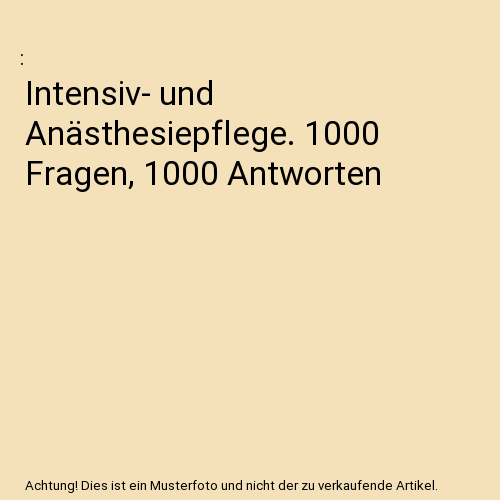 Intensiv- und Anästhesiepflege. 1000 Fragen, 1000 Antworten
