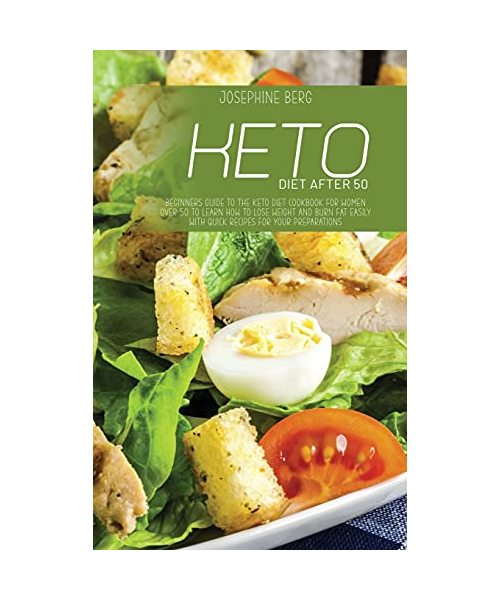 Keto Diet After 50: Beginners Guide To The Keto Diet Cookbook For Women Over 50 To Learn How To Lose Weight And Burn Fat Easily With Quick
