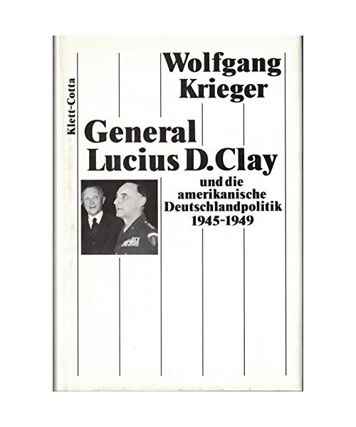 General Lucius D. Clay und die amerikanische Deutschlandpolitik 1945 - 1949.