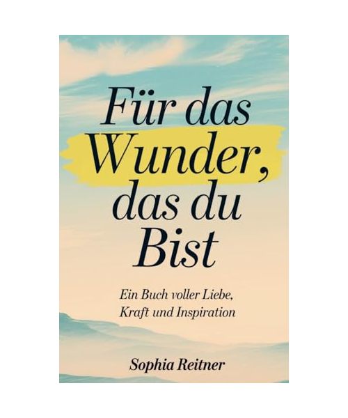Für das Wunder, das du bist: Ein Buch voller Liebe, Kraft und Inspiration