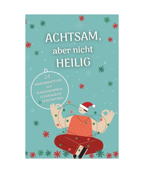 Achtsam, aber nicht heilig - Adventskalender zum Runterkommen, Schmunzeln und Durchatmen: 24 Mikroabenteuer für Gelassenheit und Entspannung im Advent. Geschenk mit Humor für Erwachsene.