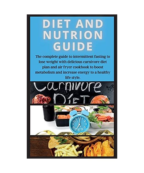 DIET AND NUTRION GUIDE Edition 2: The complete guide to intermittent fasting to lose weight with delicious carnivore diet plan and air fryer cookbook