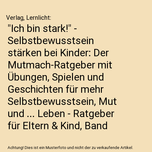 "Ich bin stark!" - Selbstbewusstsein stärken bei Kinder: Der Mutmach-Ratgeber mit Übungen, Spielen und Geschichten für mehr Selbstbewusstsein, Mut und ... Leben - Ratgeber für Eltern & Kind, Band 5)