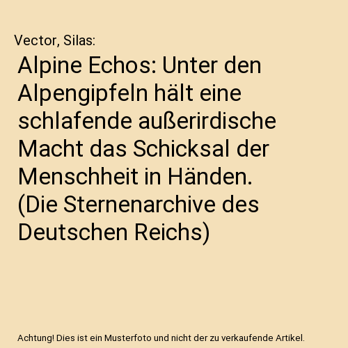 Alpine Echos: Unter den Alpengipfeln hält eine schlafende außerirdische Macht das Schicksal der Menschheit in Händen. (Die Sternenarchive des Deutschen Reichs)