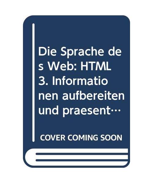 Die Sprache des Web: HTML 3. Informationen aufbereiten und präsentieren im Internet