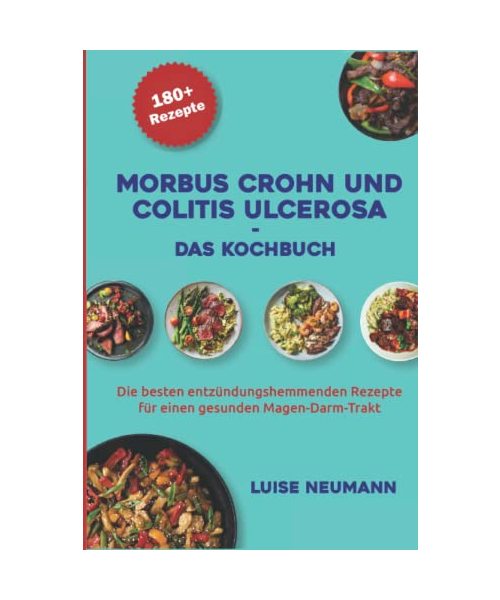 Morbus Crohn und Colitis ulcerosa - Das Kochbuch: Die besten entzündungshemmenden Rezepte für einen gesunden Magen-Darm-Trakt