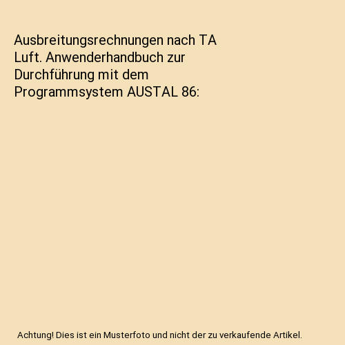 Ausbreitungsrechnungen nach TA Luft. Anwenderhandbuch zur Durchführung mit dem Programmsystem AUSTAL 86