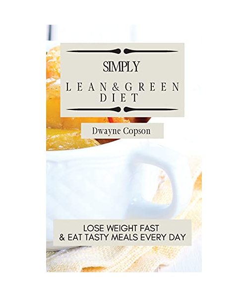 Simply Lean & Green Diet: Lose Weight Fast & Eat Tasty Meals Every Day