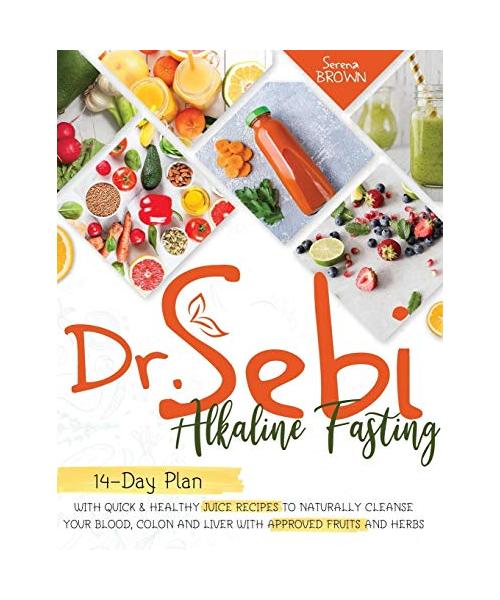 Dr. Sebi Fasting: Quick & Healthy Juice Recipes to Naturally Cleanse Your Blood, Colon and Liver with Approved Fruits and Herbs