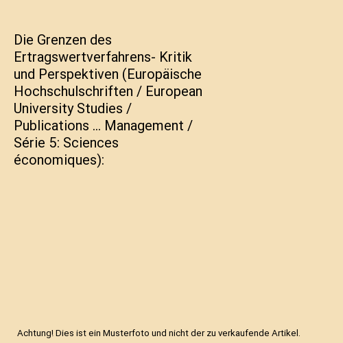 Die Grenzen des Ertragswertverfahrens- Kritik und Perspektiven (Europäische Hochschulschriften / European University Studies / Publications ... Management / Série 5: Sciences économiques)