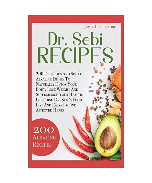 Dr. Sebi Recipes: 200 Delicious and Simple Alkaline Recipes to Naturally Detox Your Body, Lose Weight and Supercharge Your Health. Inclu