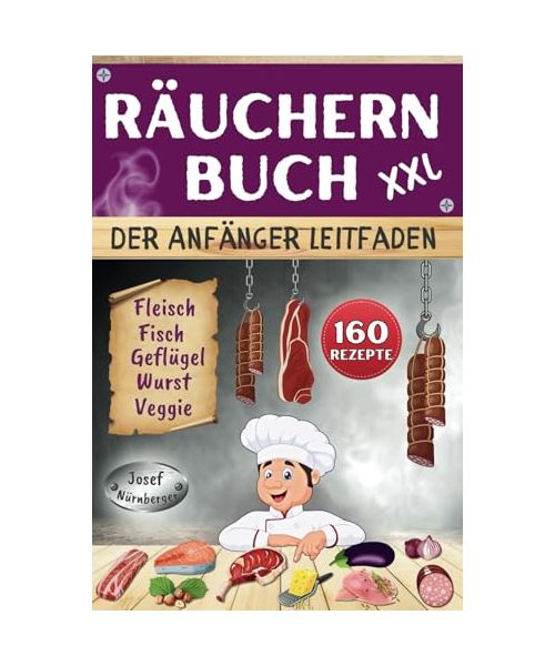 Räuchern Buch XXL - Der Anfänger Leitfaden: 160 Rezepte für Kalträuchern, Warmräuchern & Heißräuchern | Fleisch, Wurst, Geflügel, Fisch & Veggie-Alternativen kostengünstig haltbar machen
