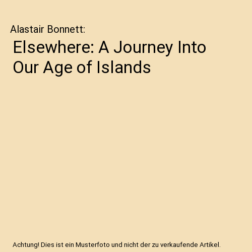 Elsewhere: A Journey Into Our Age of Islands