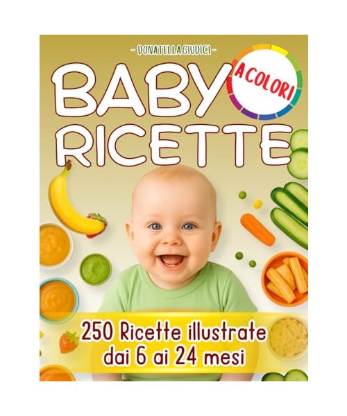 BABY RICETTE – Volume Deluxe: 250 ricette sane e illustrate, 242 pagine a colori per accompagnare il tuo bambino dallo svezzamento ai 24 mesi