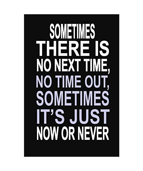 Sometimes There is No Next Time, No Time Out, Sometimes it's Just Now or Never: 100 Pages 6" X 9" Wide Ruled Line Paper Motivational Quote Notebook Jo