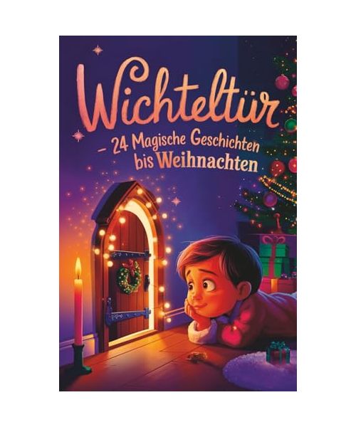 Wichteltür – 24 magische Geschichten bis Weihnachten: Ein Adventskalender in 24 Kapiteln zum Lesen und Vorlesen – magische Wichtelgeschichten für Kinder