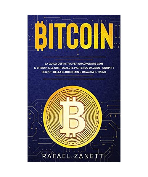 Bitcoin: La Guida Definitiva per Guadagnare con il Bitcoin e le Criptovalute partendo da Zero - Scopri i Segreti della Blockchain e Cavalca il Trend