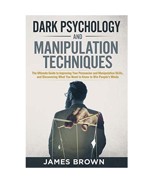 Dark Psychology and Manipulation Techniques: The Ultimate Guide to Improving Your Persuasion and Manipulation Skills, and discovering What You Need to