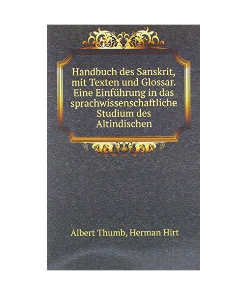 Handbuch des Sanskrit, mit Texten und Glossar. Eine Einführung in das sprachwissenschaftliche Studium des Altindischen