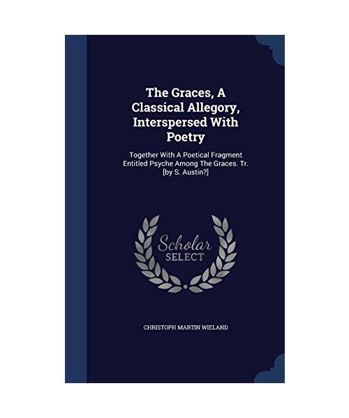 The Graces, A Classical Allegory, Interspersed With Poetry: Together With A Poetical Fragment Entitled Psyche Among The Graces. Tr. [by S. Austin?]