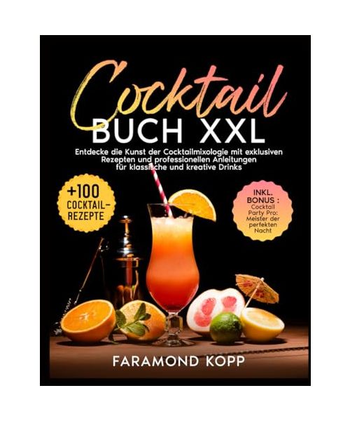 Cocktail Buch XXL: Entdecke die Kunst der Cocktailmixologie mit exklusiven Rezepten und professionellen Anleitungen für klassische und kreative Drinks