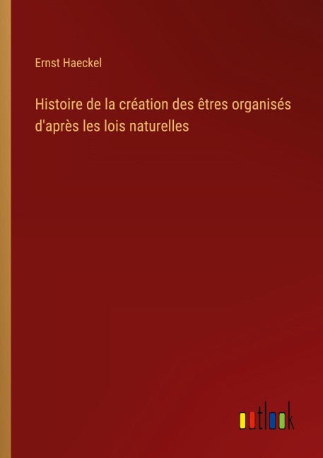 Histoire de la création des êtres organisés d'après les lois naturelles