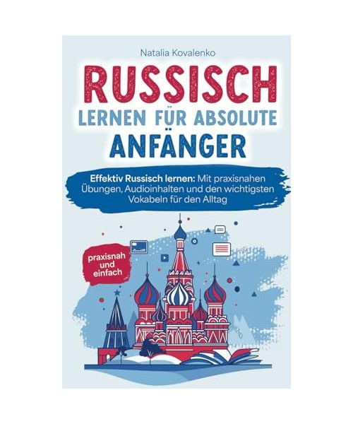 Russisch lernen für absolute Anfänger: praxisnah und einfach - Effektiv Russisch lernen: Mit praxisnahen Übungen, Audioinhalten und den wichtigsten Vokabeln für den Alltag