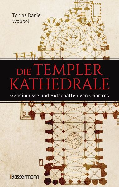 Die Templerkathedrale - Die Geheimnisse und Botschaften von Chartres