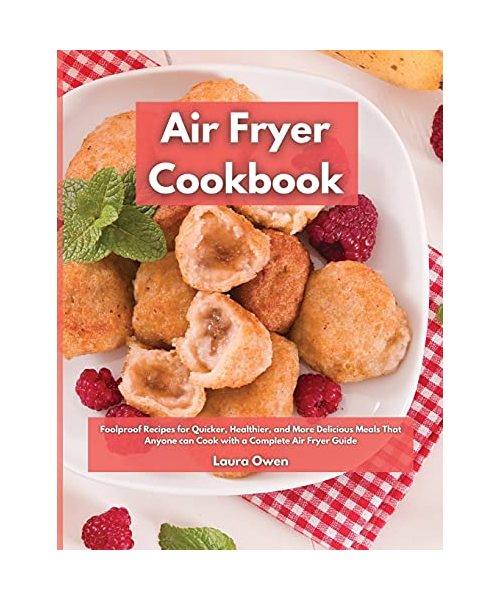 Air Fryer cookbook: Foolproof Recipes for Quicker, Healthier, and More Delicious Meals That Anyone can Cook with a Complete Air Fryer Guide