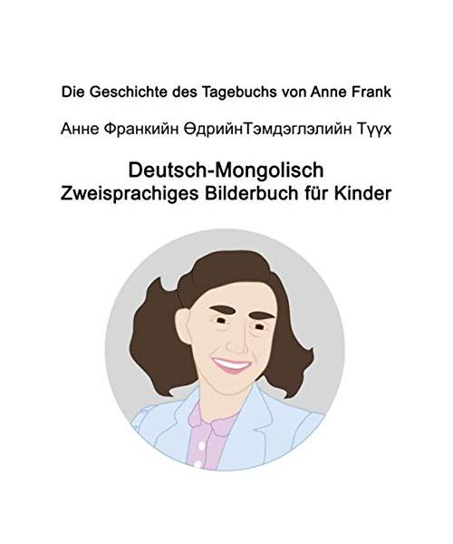 Deutsch-Mongolisch Die Geschichte des Tagebuchs von Anne Frank / Анне Франкийн Өдрийн Тэмдэглэлийн Түүх Zweisprachiges Bilderbuch für Kinder