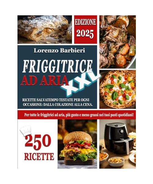 FRIGGITRICE AD ARIA XXL: 250 Ricette Salvatempo Testate per ogni Occasione: dalla Colazione alla Cena. Per tutte le Friggitrici ad aria, più Gusto e Meno Grassi nei tuoi Pasti Quotidiani!