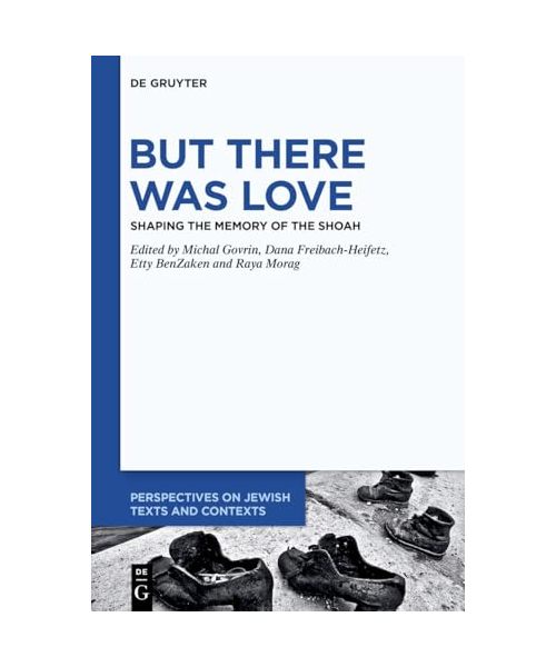 But There Was Love: Shaping the Memory of the Shoah: 28 (Perspectives on Jewish Texts and Contexts, 28)
